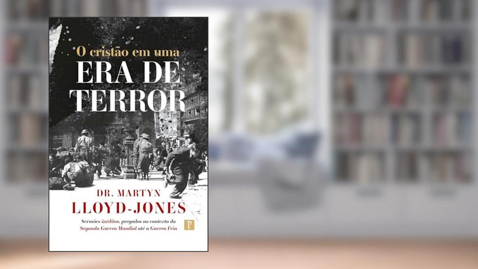 O CRISTÃO EM UMA ERA DE TERROR, do autor DR MARTYN LLOYD-JONES
