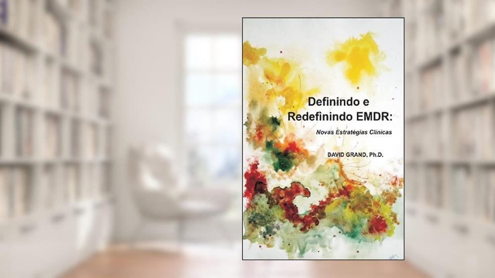 Definindo e Redefinindo EMDR: Novas Estratégias Clínicas, do autor David Grand Phd