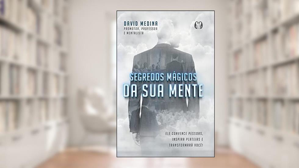 Segredos mágicos da sua mente: ele Convence Pessoas, Inspira Plateias e Tranformará Você!, do autor David Medina