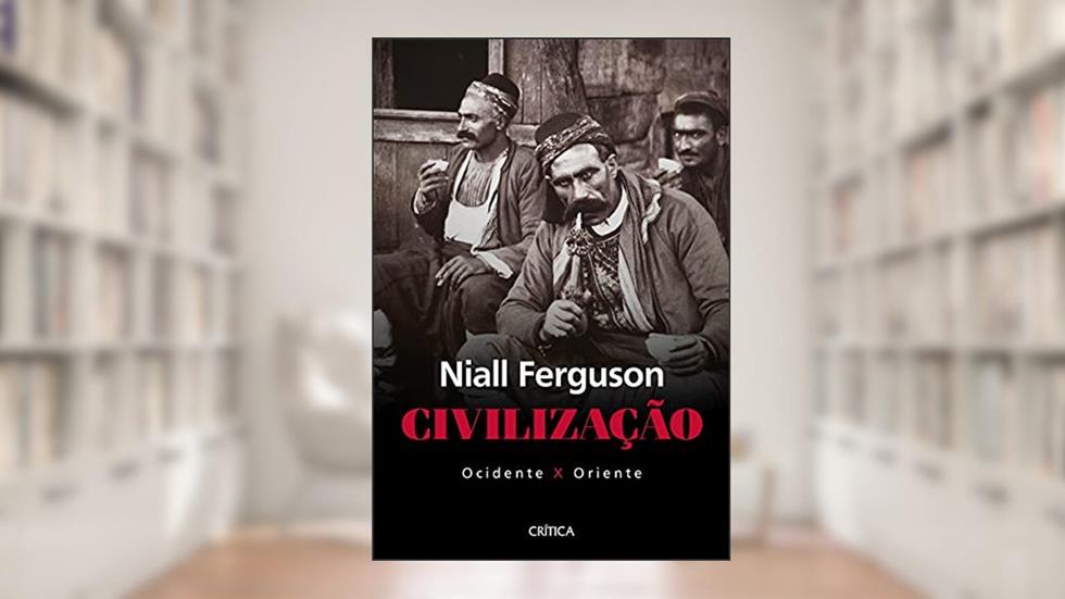 Civilização: ocidente x oriente, do autor Niall Ferguson