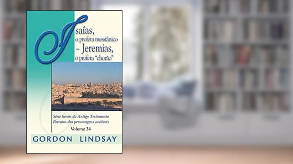 Isaías, O Profeta Messiânico Jeremias, Profeta "chorão" - Volume 34, do autor Gordon Lindsay