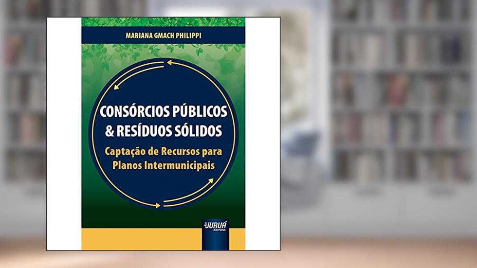 Consórcios Públicos & Resíduos Sólidos - Captação de Recursos para Planos Intermunicipais, do autor Mariana Gmach Philippi