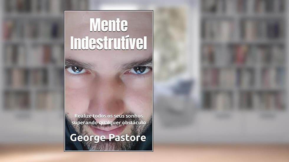 Mente Indestrutível: Realize todos os seus sonhos superando qualquer obstáculo (Coleção Riqueza & Felicidade - 7 livros), do autor George Pastore
