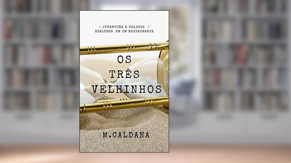 OS TRÊS VELHINHOS: JUVENTUDE E VELHICE - DIÁLOGOS EM UM RESTAURANTE, do autor MARCELO CALDANA