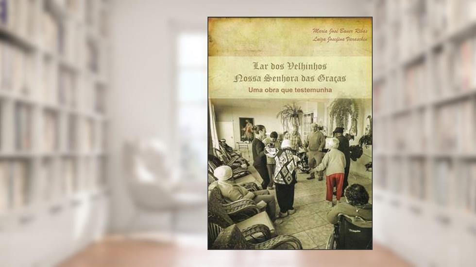 Lar dos Velhinhos "Nossa Senhora das Gracas", do autor Maria José Bauer Ribas E Luiza Josefina Varaschin