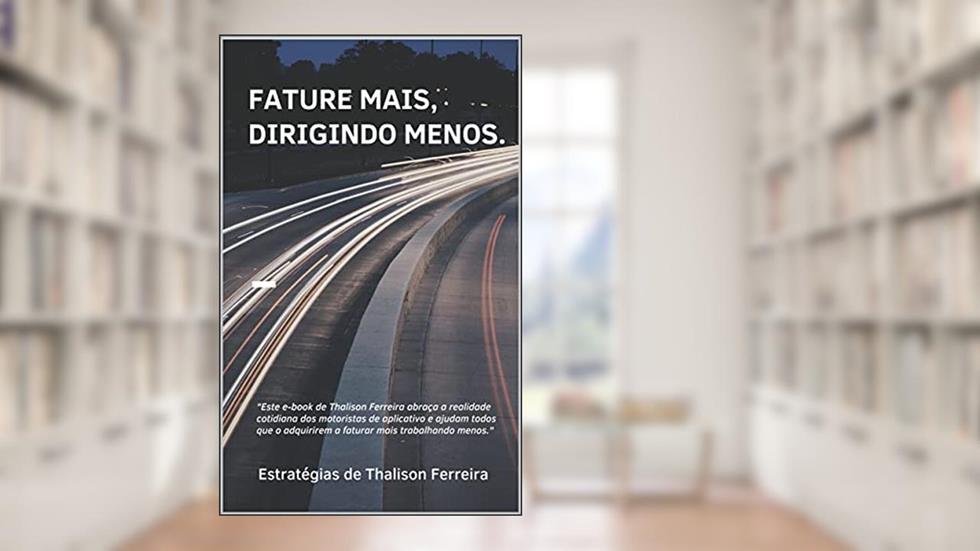 Fature Mais, Dirigindo Menos.: NUNCA FOI TÃO SIMPLES VIVER 100% COMO MOTORISTA DE APLICATIVO., do autor Thalison Ferreira