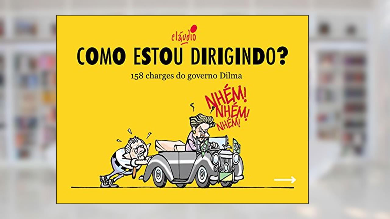 Como estou dirigindo?: 158 charges do governo Dilma (Humor da Era Lula Livro 1), do autor Cláudio de Oliveira