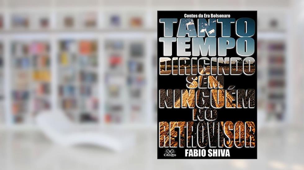 TANTO TEMPO DIRIGINDO SEM NINGUÉM NO RETROVISOR: Contos da Era Bolsonaro, do autor Fabio Shiva