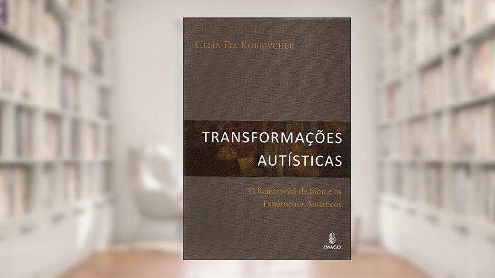 Transformações Autísticas: O Referencial de Bion e os Fenômenos Autísticos, do autor Celia Fix Korbivcher