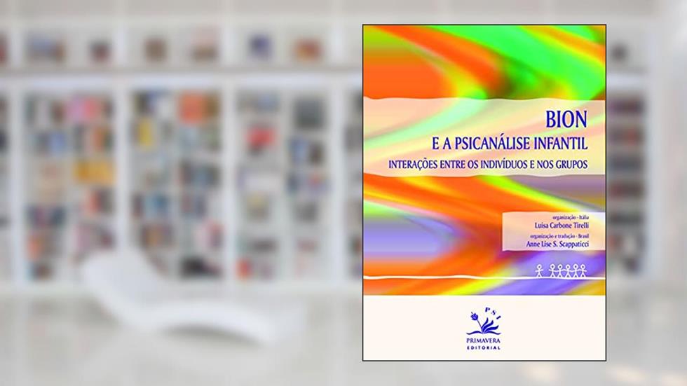 Bion e a Psicanálise infantil: Interações entre os indivíduos e nos grupos, do autor Luisa Tirelli; Anne Lise Scappaticci