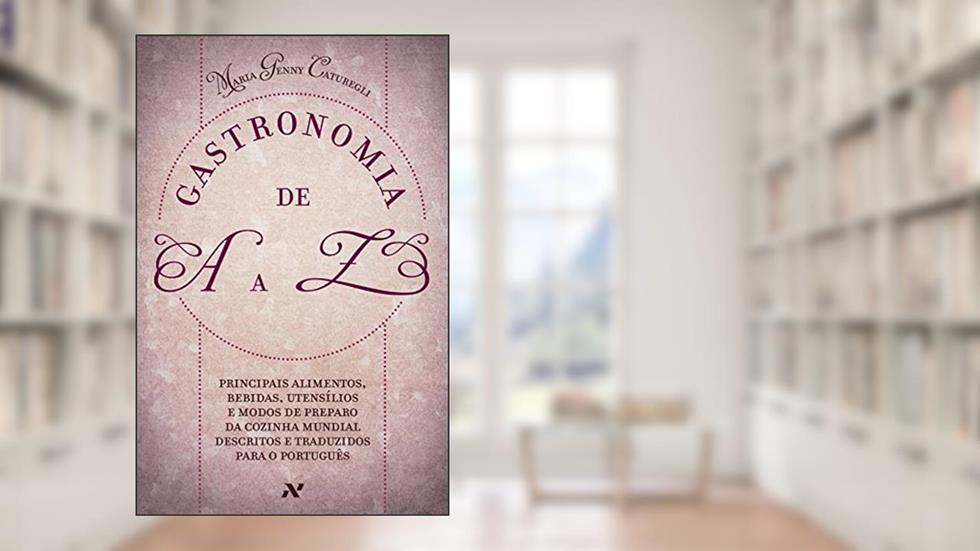Gastronomia de A A Z: Principais alimentos, bebidas, utensílios e modos de preparo da cozinha mundial descritos e traduzidos para o português, do autor Maria Genny Caturegli