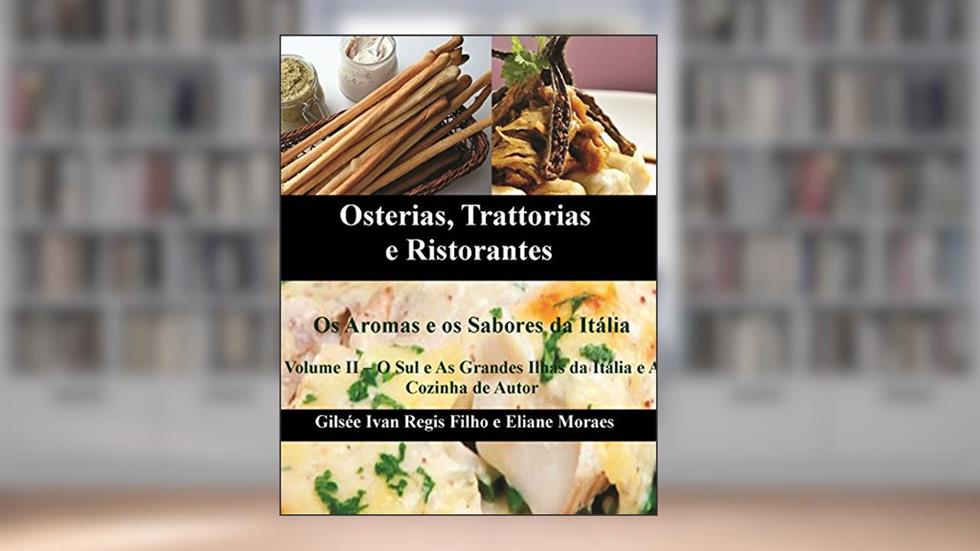 Osterias, Trattorias e Ristorantes - Os Aromas e os Sabores da Itália: Receitas, ingredientes, técnicas, utensílios e vinhos, do autor Gilsee Ivan Regis Filho