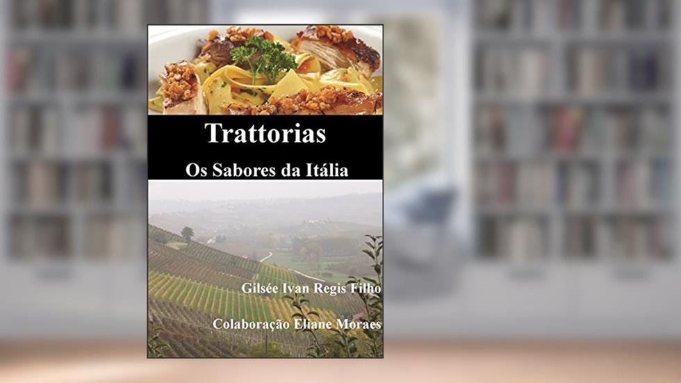 Trattorias - Os Sabores da Itália: Receitas, ingredientes, técnicas, utensílios e vinhos, do autor Gilsee Ivan Regis Filho