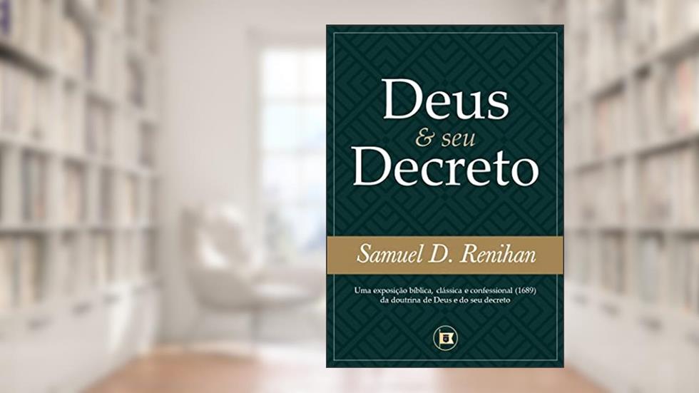 Deus e seu Decreto: Uma exposição bíblica, clássica e confessional (1689) da doutrina de Deus e do seu decreto (Obras por Samuel D. Renihan Livro 2), do autor Samuel D. Renihan