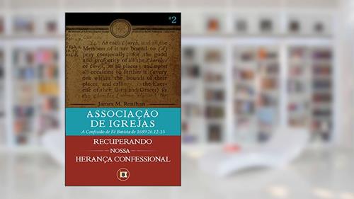 Capa de Associação de Igrejas: A Confissão de Fé Batista de 1689 26.12-15 (Recuperando nossa Herança Confessional Livro 2), do autor James M. Renihan; James M. Renihan