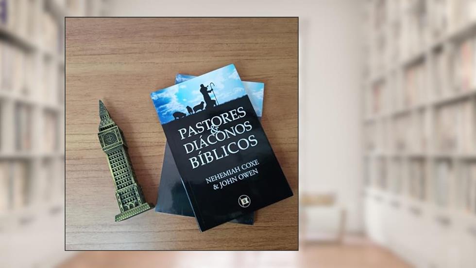 Pastores & Diáconos Bíblicos, do autor Nehemiah Coxe; John Owen