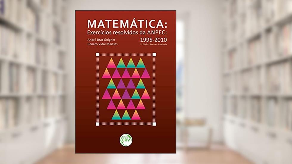 Matemática - exercícios resolvidos da anpec 1995-2010 - 2ª edição revista e atualizada, do autor André Braz Golgher; Renato Vidal Martins