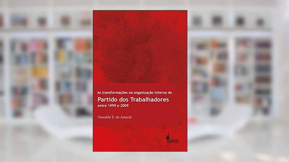 As Transformações na Organização Interna do Partido dos Trabalhadores Entre 1995 e 2009, do autor Oswaldo E. do Amaral