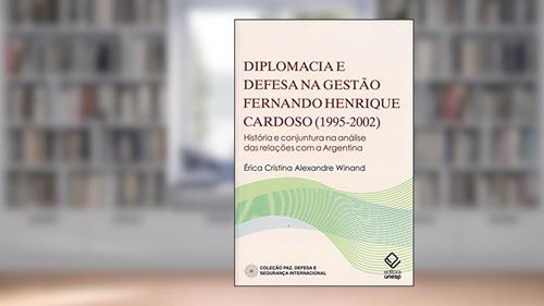 Capa de Diplomacia e defesa na gestão Fernando Henrique Cardoso (1995-2002): História e conjuntura na análise das relações com a Argentina, do autor Erica Cristina Alexandre Winand