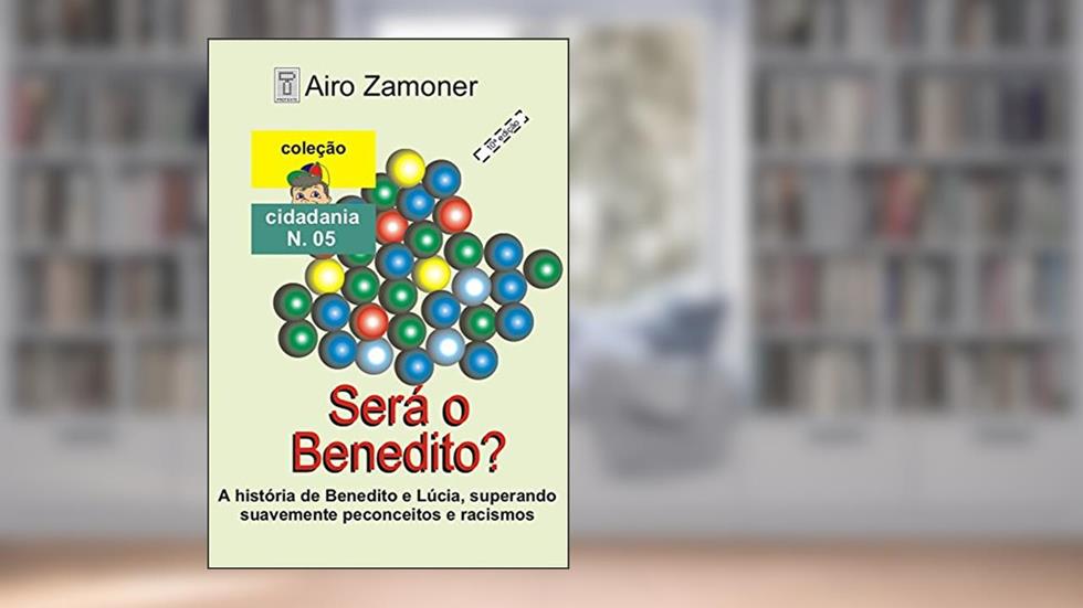 SERÁ O BENEDITO?: A história de Benedito e Lúcia, superando de forma suave e romântica, preconceito e racismo (COLEÇÃO CIDADANIA Livro 5), do autor AIRO ZAMONER
