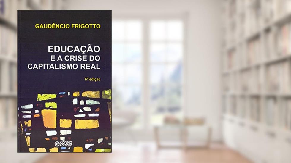 Educação e a crise do capitalismo real, do autor Gaudêncio Frigotto