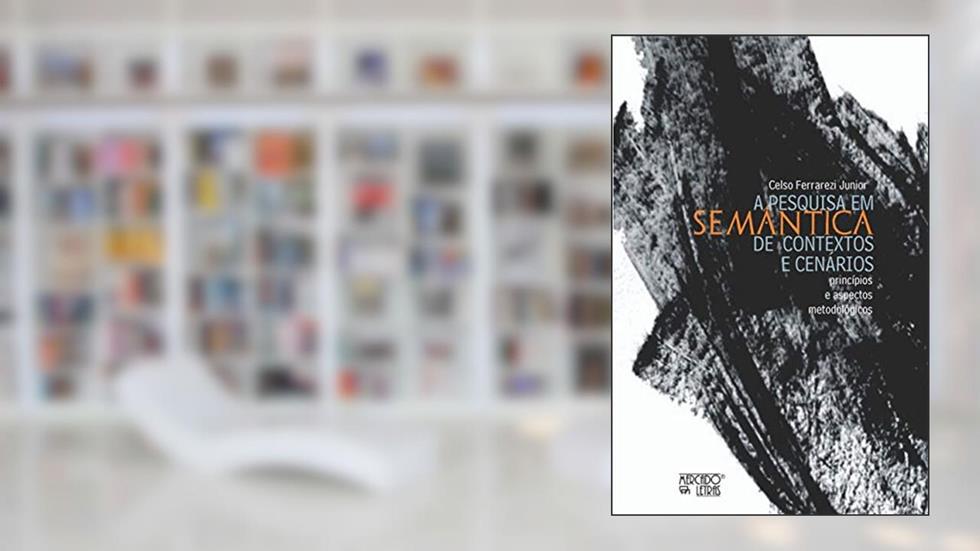 A Pesquisa em Semântica de Contextos e Cenários: Princípios e Aspectos Metodológicos, do autor Celso Ferrarezi Junior