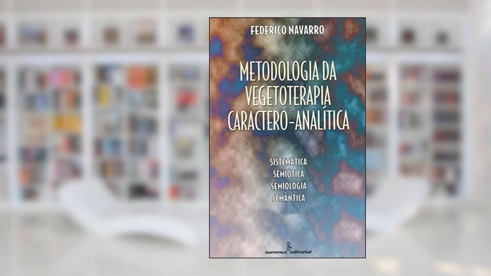 Metodologia da vegetoterapia caractero-analítica: sistemática, semiótica, semiologia, semântica, do autor Federico Navarro