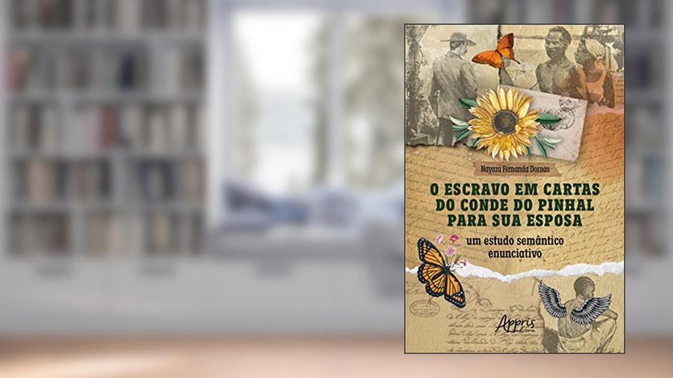 O Escravo em Cartas do Conde do Pinhal para sua Esposa: Um Estudo Semântico Enunciativo, do autor Nayara Fernanda Dornas