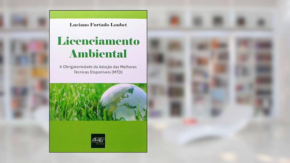 Licenciamento Ambiental: a Obrigatoriedade da Adoção das Melhores Técnicas Disponíveis (MTD), do autor Luciano Furtado Loubet