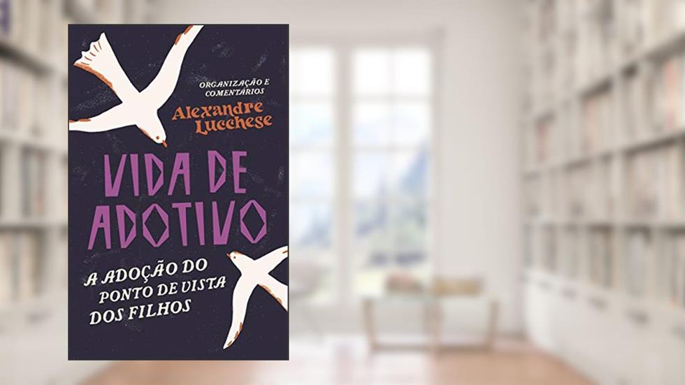 Vida de Adotivo: A adoção do ponto de vista dos filhos, do autor Alexandre Lucchese