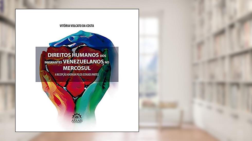 Direitos Humanos dos Imigrantes Venezuelanos no MERCOSUL: a Recepção Adotada Pelos Estados Partes, do autor Vitória Volcato da Costa