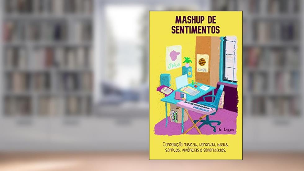 Mashup de Sentimentos (beatmaker, composição musical, workflow, beats, samples, vivências e sonoridades) produção musical: beatmaker book, livro sobre beatmaker, do autor Gabriel Lossio