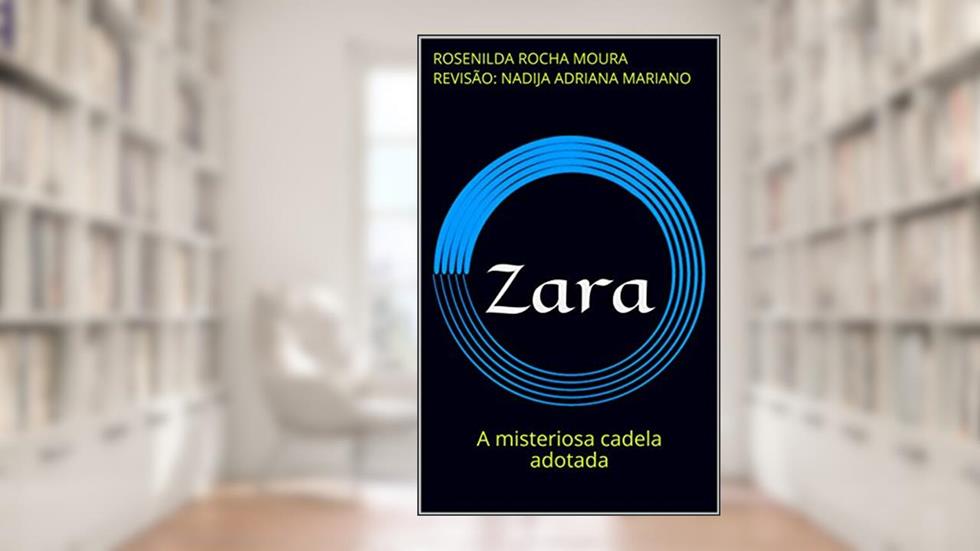 Zara: A misteriosa cadela adotada, do autor Rosenilda Rocha Moura revisão: Nadija Adriana Mariano; Nadija Adriana Marinao