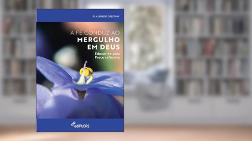 Capa de A fé Conduz ao Mergulho em Deus: Educar-se Pela Prece Reflexiva, do autor Alfredo Crestani