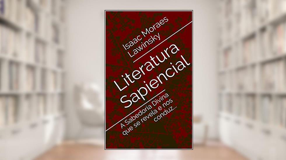 Literatura Sapiencial: A Sabedoria Divina que se revela e nos conduz... (Teologia/ciência sagrada Livro 1), do autor Isaac Moraes Lawinsky