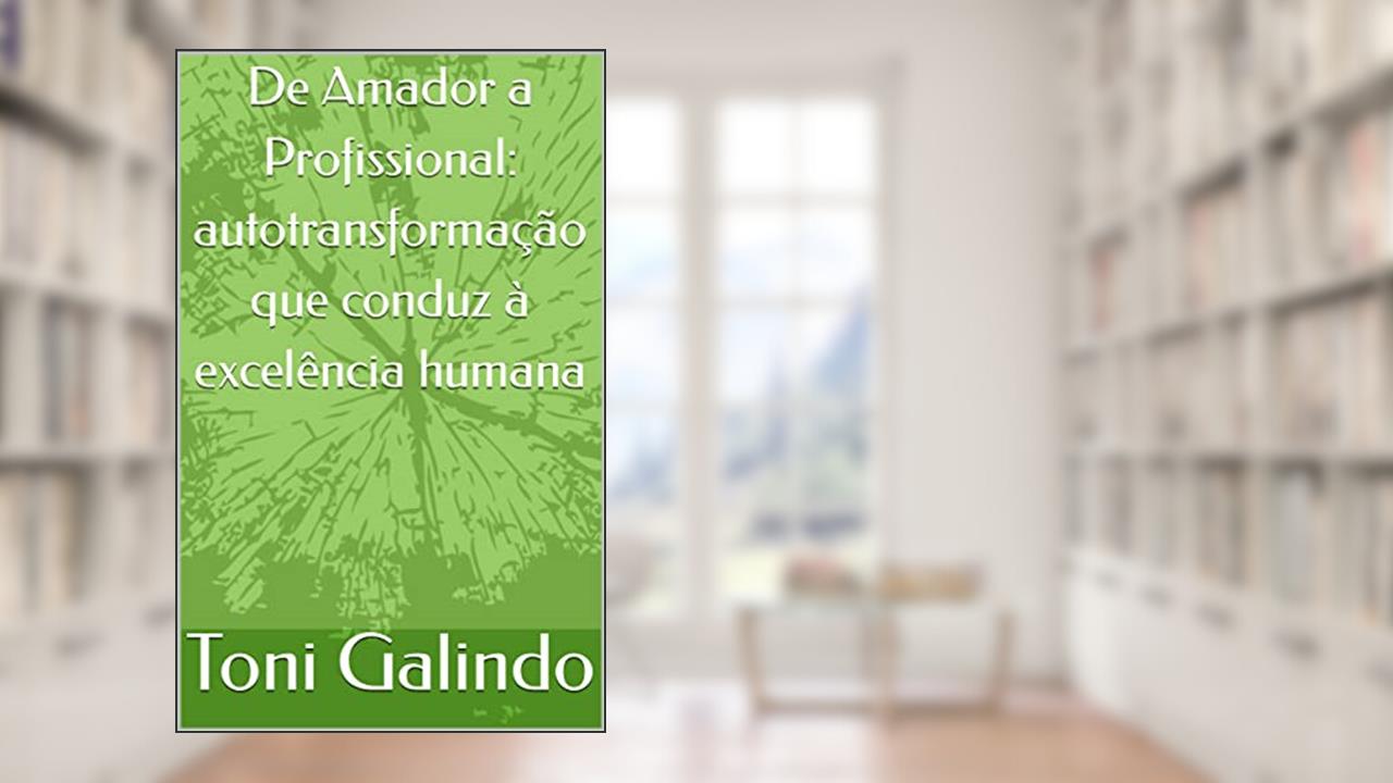 De Amador a Profissional: autotransformação que conduz à excelência humana, do autor Toni Galindo