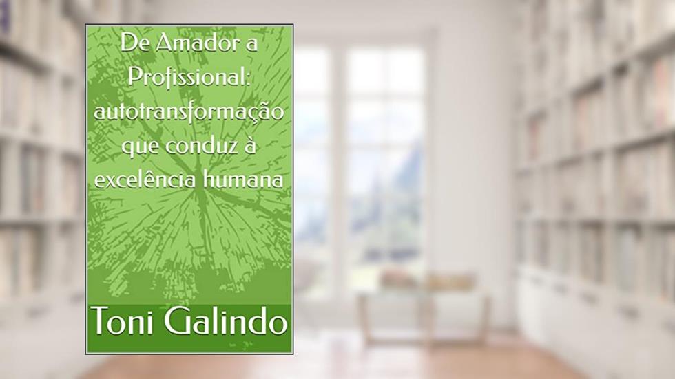 De Amador a Profissional: autotransformação que conduz à excelência humana, do autor Toni Galindo