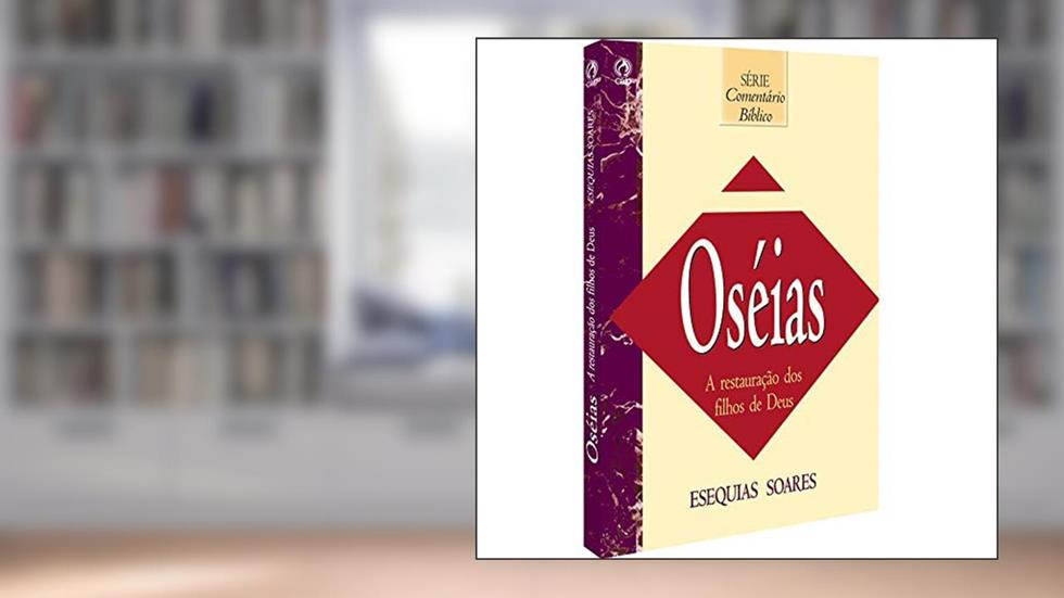 Comentário Bíblico - Oséias - A restauração dos filhos de Deus, do autor Esequias Soares