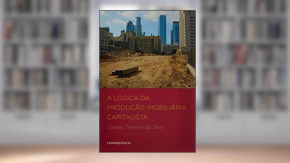 A Lógica da Produção Imobiliária Capitalista, do autor Oséias Teixeira Da Silva