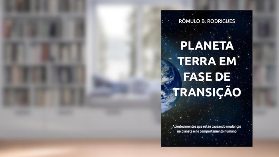 Planeta Terra Em Fase de Transição: Acontecimentos que estão causando mudanças no planeta e no comportamento humano, do autor Rômulo Borges Rodrigues