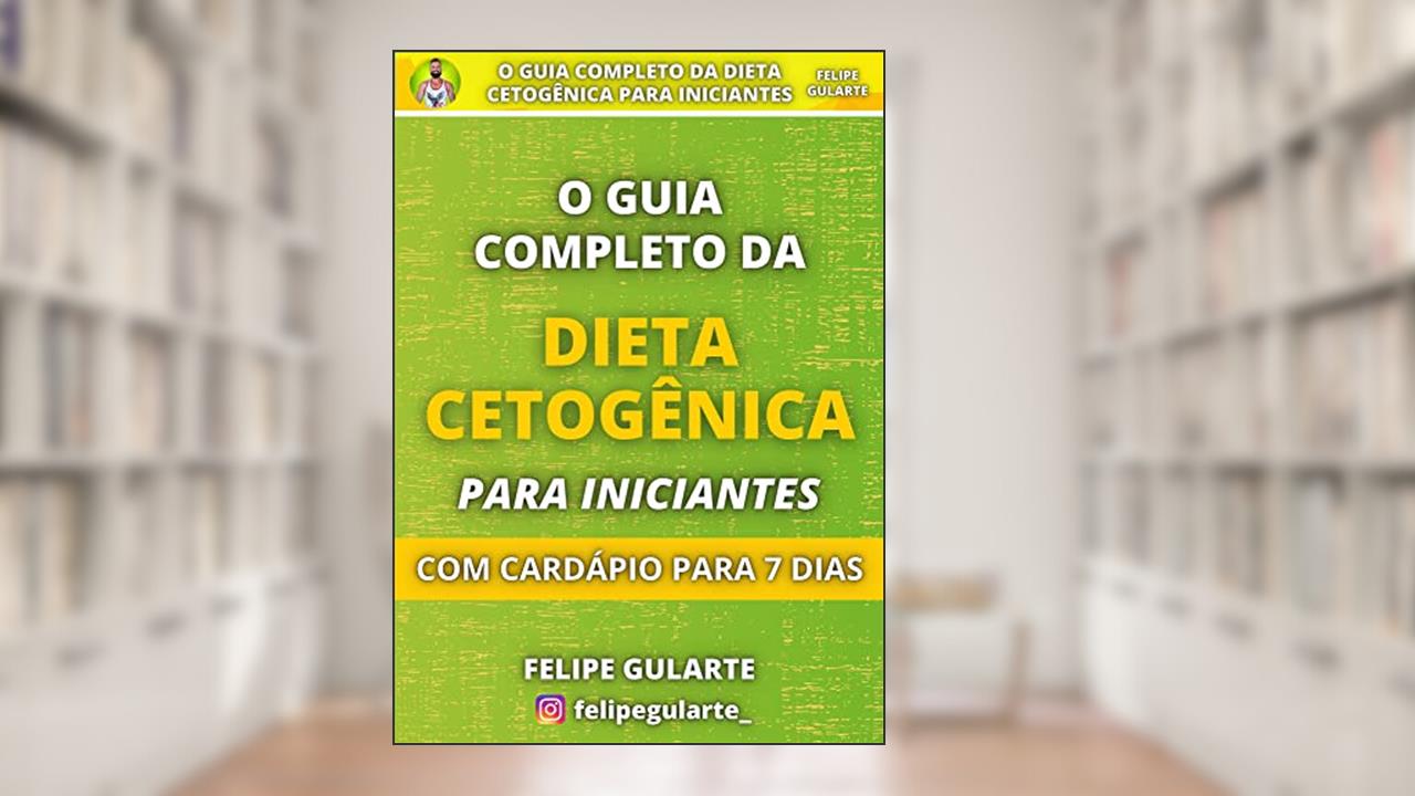 O Guia Completo da Dieta Cetogênica Para Iniciantes: Com Cardápio Para 7 Dias, do autor Felipe Gularte