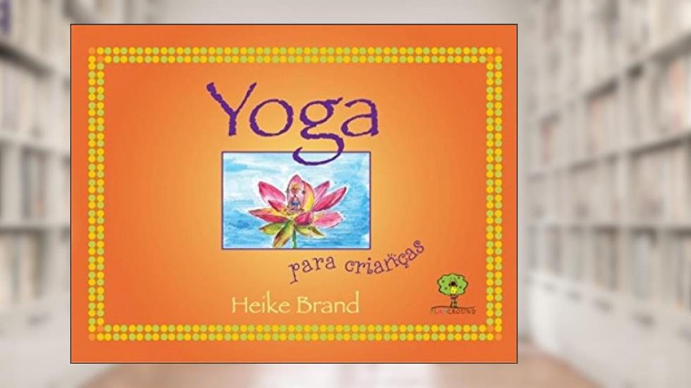 Yoga Para Crianças: Kriyas, Pranayamas, Brincadeiras com Ásanas, Método Livre Progresso e Estórias da Mitologia Hindu, do autor Heike Brand