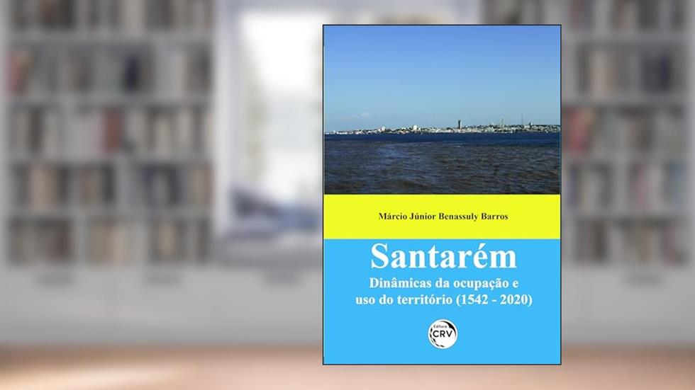 Santarém: Dinâmicas da Ocupação e uso do Território (1542 - 2020), do autor Márcio Júnior Benassuly Barros