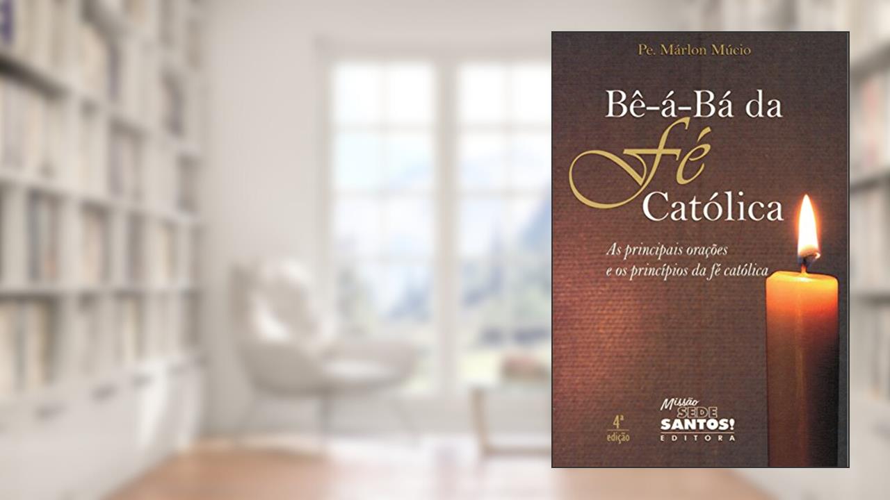 Bê-á-bá da Fé Católica. As Principais Orações e os Princípios da Fé Católica, do autor Márlon Múcio