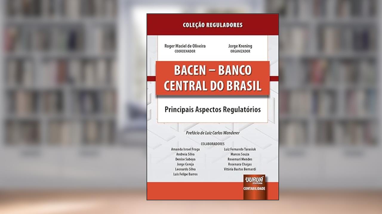 BACEN - Banco Central do Brasil - Principais Aspectos Regulatórios - Coleção Reguladores, do autor Coordenador: Roger Maciel de Oliveira - Organizador: Jorge Krening