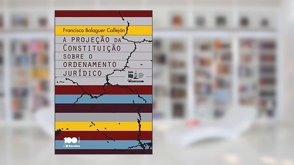 A projeção da constituição sobre o ordenamento jurídico, do autor Francisco Balaguer Callejón