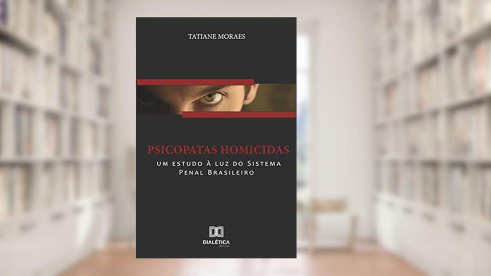 Psicopatas homicidas: um estudo à luz do sistema penal brasileiro, do autor Tatiane Moraes