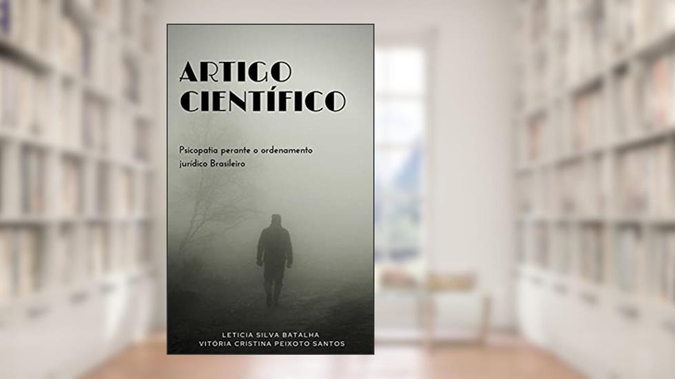 Artigo científico : PSICOPATIA PERANTE O ORDENAMENTO JURÍDICO Brasileiro, do autor Letícia Silva Batalha; Vitória Cristina Peixoto Santos
