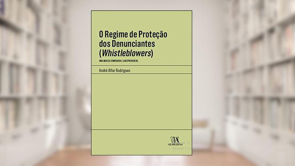 O Regime de Proteção dos Denunciantes (whistleblowers): uma Análise Comparada e Jurisprudencial, do autor André Alfar Rodrigues