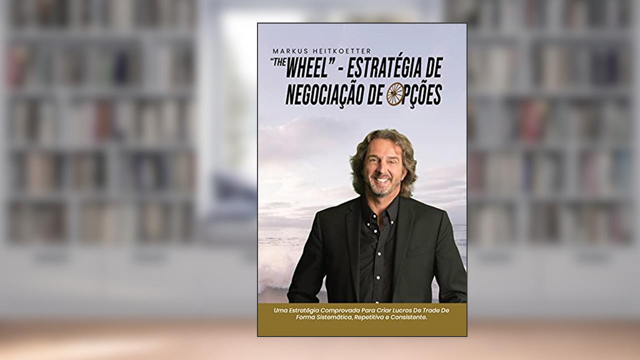 "The Wheel" - Estratégia de Trade de Opções: Uma Estratégia Comprovada Para Criar Lucros De Trade De Forma Sistemática, Repetitiva e Consistente., do autor Markus Heitkoetter